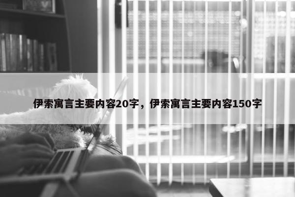 伊索寓言主要内容20字，伊索寓言主要内容150字