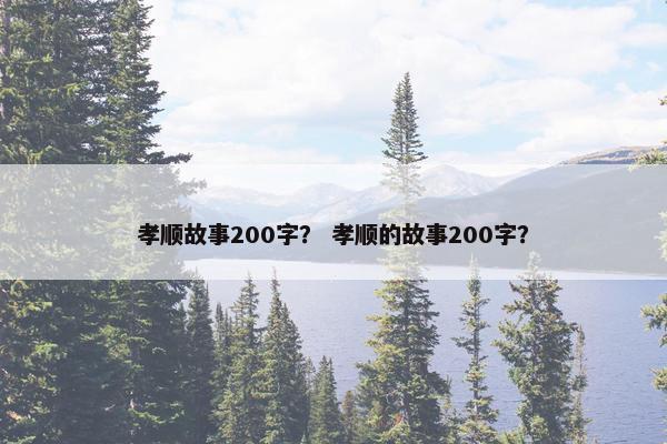 孝顺故事200字？ 孝顺的故事200字？