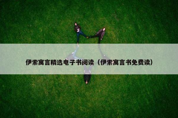 伊索寓言精选电子书阅读（伊索寓言书免费读）