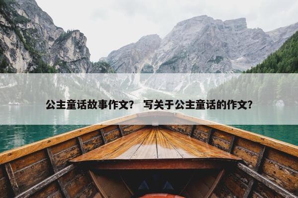 公主童话故事作文？ 写关于公主童话的作文？