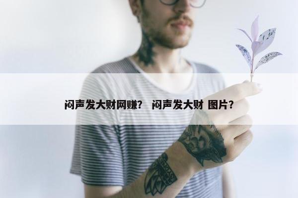 闷声发大财网赚？ 闷声发大财 图片？