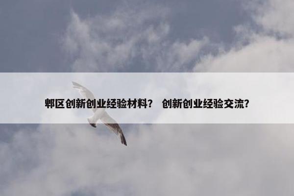 郫区创新创业经验材料？ 创新创业经验交流？