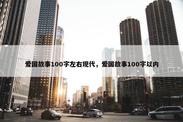 爱国故事100字左右现代，爱国故事100字以内