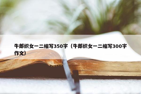 牛郎织女一二缩写350字（牛郎织女一二缩写300字作文）