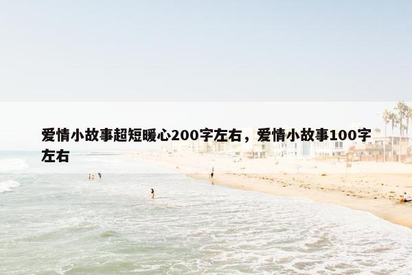 爱情小故事超短暖心200字左右，爱情小故事100字左右