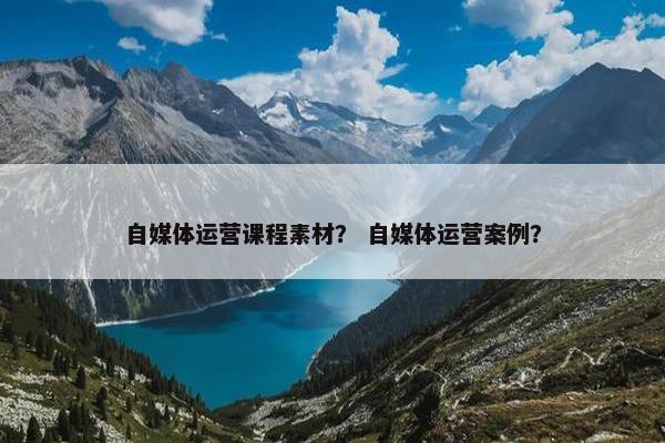 自媒体运营课程素材？ 自媒体运营案例？