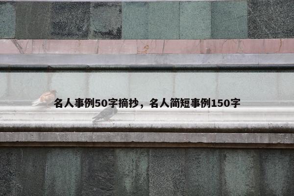 名人事例50字摘抄，名人简短事例150字