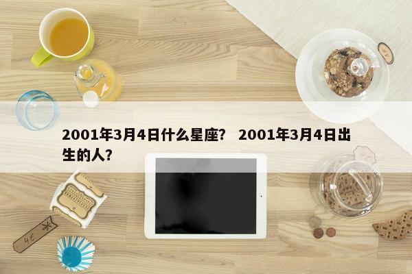 2001年3月4日什么星座？ 2001年3月4日出生的人？