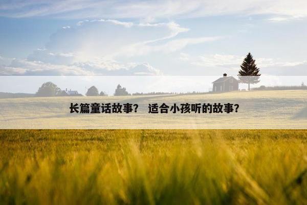 长篇童话故事？ 适合小孩听的故事？
