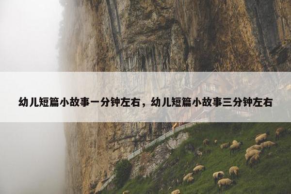 幼儿短篇小故事一分钟左右，幼儿短篇小故事三分钟左右