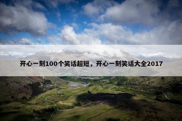 开心一刻100个笑话超短，开心一刻笑话大全2017