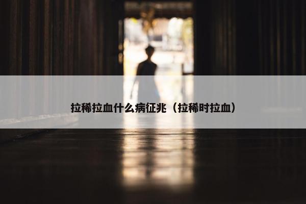 拉稀拉血什么病征兆（拉稀时拉血）