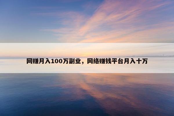网赚月入100万副业，网络赚钱平台月入十万