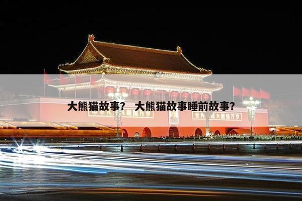 大熊猫故事？ 大熊猫故事睡前故事？