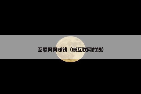 互联网网赚钱（赚互联网的钱）