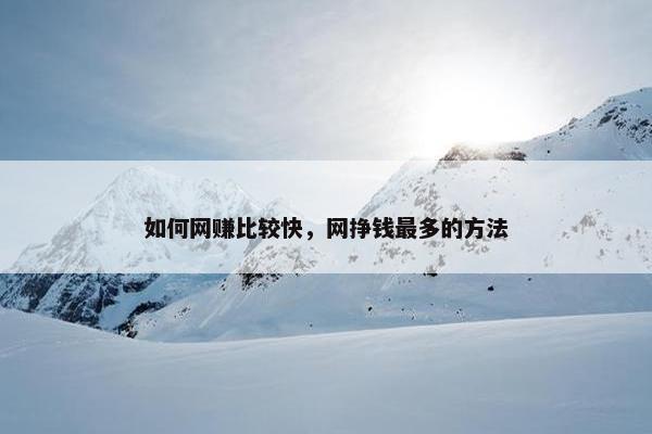 如何网赚比较快，网挣钱最多的方法