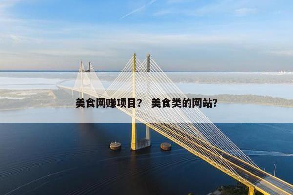 美食网赚项目？ 美食类的网站？