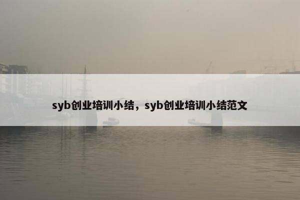 syb创业培训小结，syb创业培训小结范文
