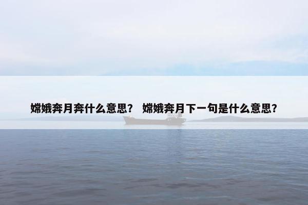 嫦娥奔月奔什么意思？ 嫦娥奔月下一句是什么意思？