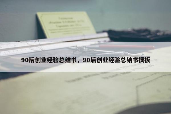 90后创业经验总结书，90后创业经验总结书模板