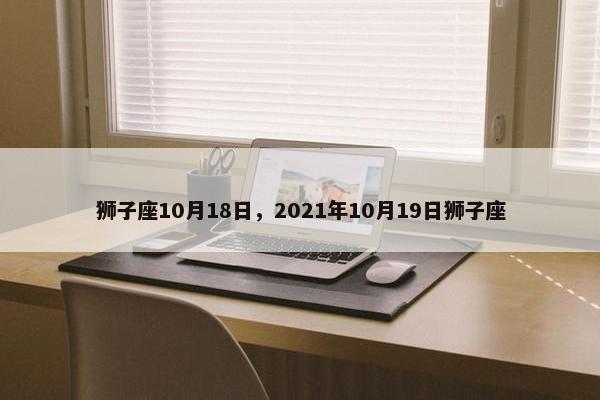 狮子座10月18日，2021年10月19日狮子座