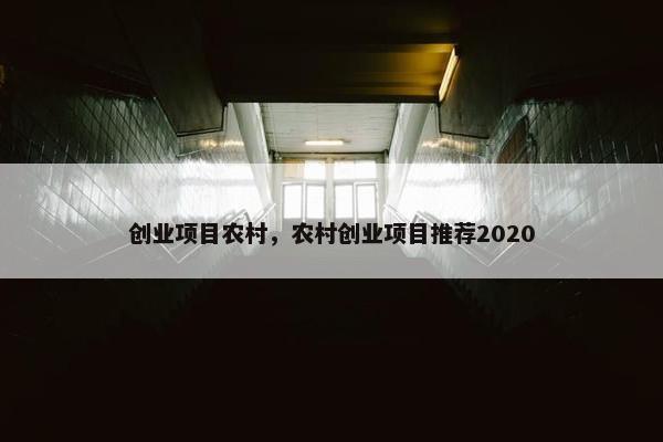 创业项目农村，农村创业项目推荐2020