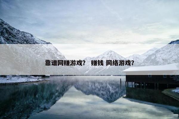 靠谱网赚游戏？ 赚钱 网络游戏？