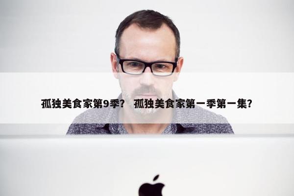 孤独美食家第9季？ 孤独美食家第一季第一集？