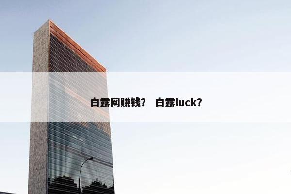 白露网赚钱？ 白露luck？