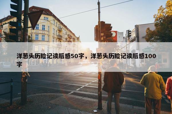 洋葱头历险记读后感50字，洋葱头历险记读后感100字