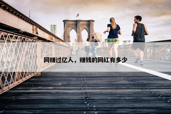 网赚过亿人，赚钱的网红有多少