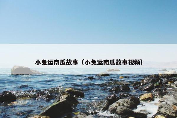 小兔运南瓜故事（小兔运南瓜故事视频）