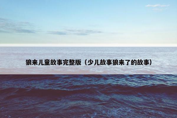 狼来儿童故事完整版(少儿故事狼来了的故事)