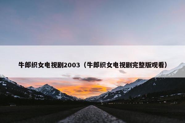 牛郎织女电视剧2003（牛郎织女电视剧完整版观看）