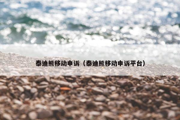 泰迪熊移动申诉(泰迪熊移动申诉平台)