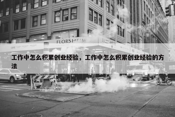 工作中怎么积累创业经验，工作中怎么积累创业经验的方法