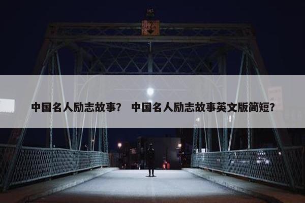 中国名人励志故事? 中国名人励志故事英文版简短?