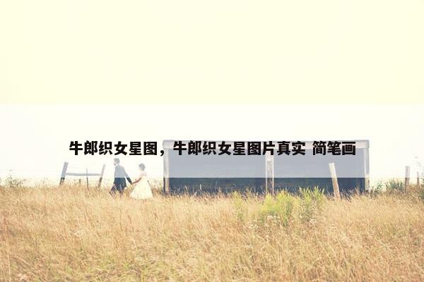 牛郎织女星图,牛郎织女星图片真实 简笔画 牛郎织女星图,牛郎织女星图片真实 简笔画