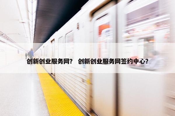 创新创业服务网？ 创新创业服务网签约中心？