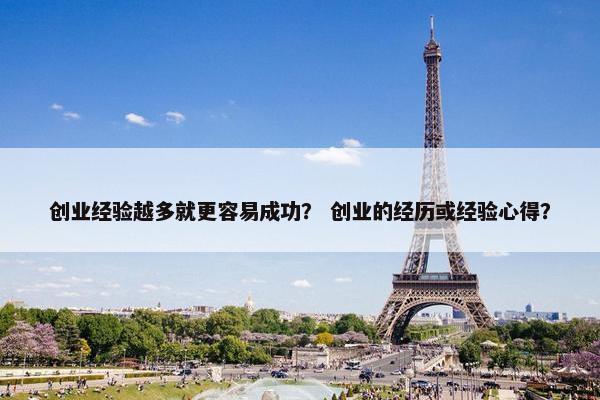 创业经验越多就更容易成功？ 创业的经历或经验心得？