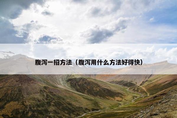 腹泻一招方法(腹泻用什么方法好得快) 腹泻一招方法(腹泻用什么方法好得快)