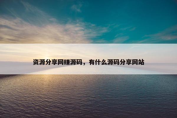 资源分享网赚源码，有什么源码分享网站