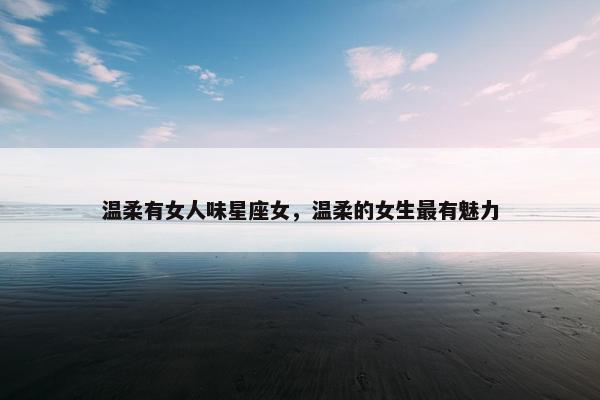 温柔有女人味星座女,温柔的女生最有魅力