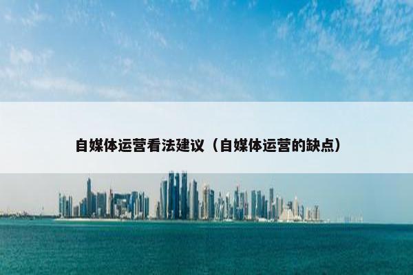 自媒体运营看法建议（自媒体运营的缺点）