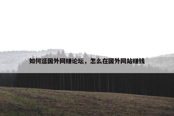 如何逛国外网赚论坛,怎么在国外网站赚钱
