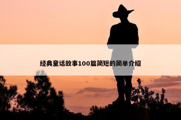 经典童话故事100篇简短的简单介绍 经典童话故事100篇简短的简单介绍