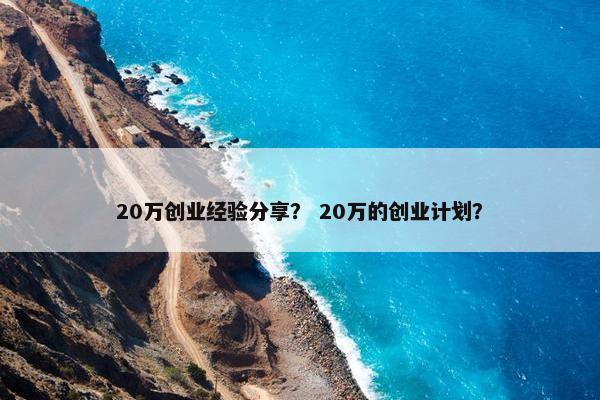 20万创业经验分享？ 20万的创业计划？