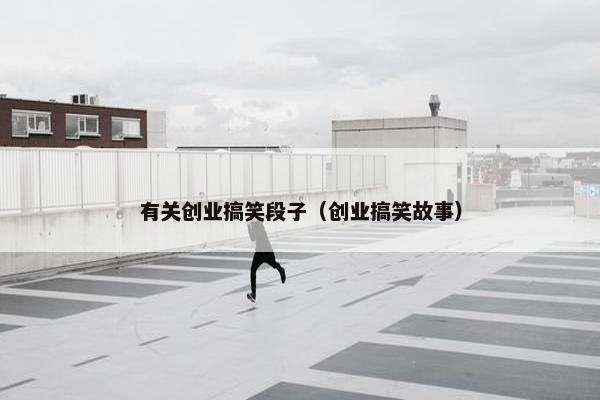 有关创业搞笑段子（创业搞笑故事）