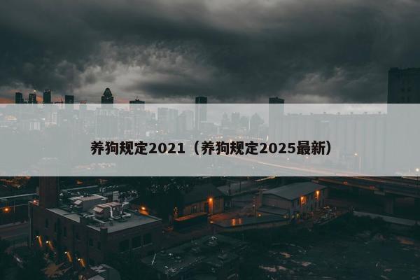 养狗规定2021（养狗规定2025最新）