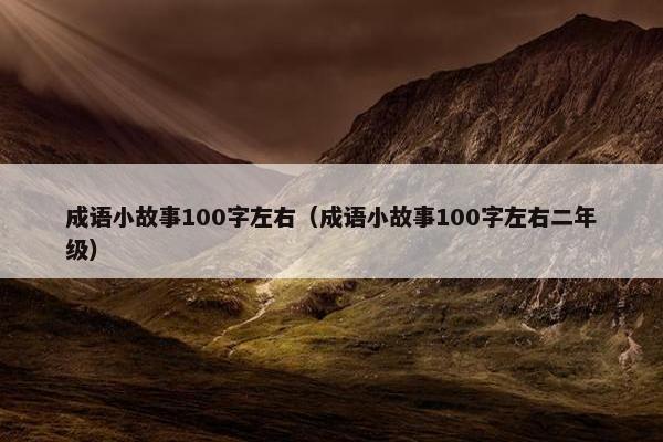 成语小故事100字左右（成语小故事100字左右二年级）